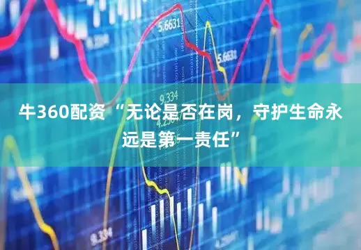 牛360配资 “无论是否在岗，守护生命永远是第一责任”
